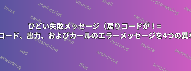 ひどい失敗メッセージ（戻りコードが！= 0の場合）、ステータスコード、出力、およびカールのエラーメッセージを4つの異なる変数に抽出します。