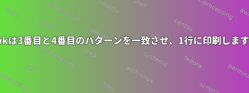 awkは3番目と4番目のパターンを一致させ、1行に印刷します。