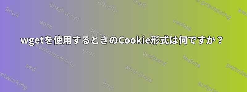 wgetを使用するときのCookie形式は何ですか？