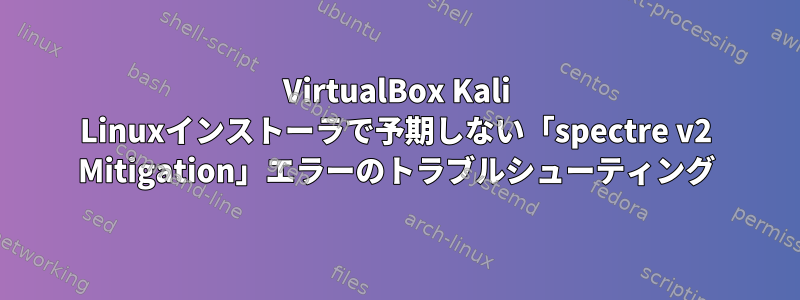 VirtualBox Kali Linuxインストーラで予期しない「spectre v2 Mitigation」エラーのトラブルシューティング