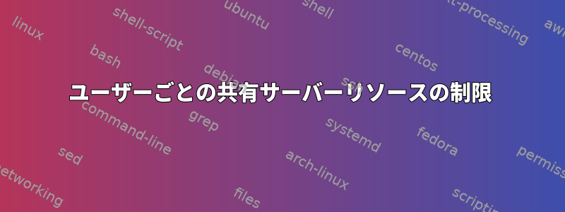 ユーザーごとの共有サーバーリソースの制限