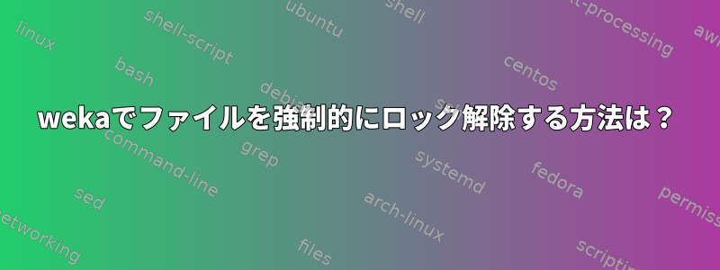 wekaでファイルを強制的にロック解除する方法は？