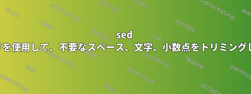 sed コマンドを使用して、不要なスペース、文字、小数点をトリミングします。