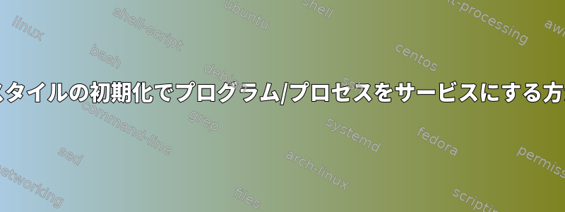 SysVスタイルの初期化でプログラム/プロセスをサービスにする方法は？