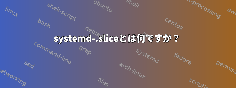 systemd-.sliceとは何ですか？