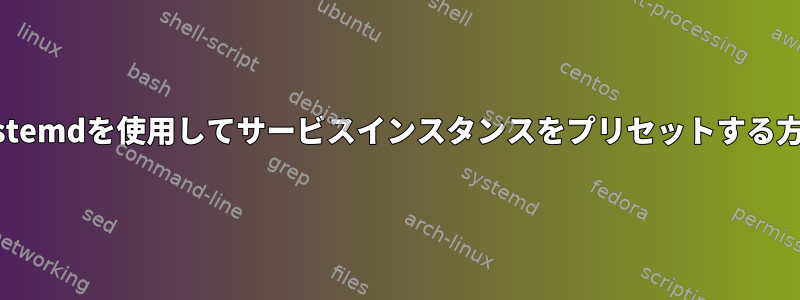 systemdを使用してサービスインスタンスをプリセットする方法