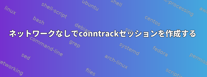 ネットワークなしでconntrackセッションを作成する