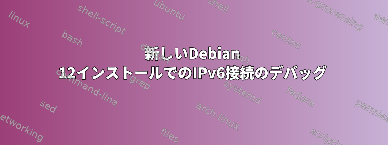 新しいDebian 12インストールでのIPv6接続のデバッグ