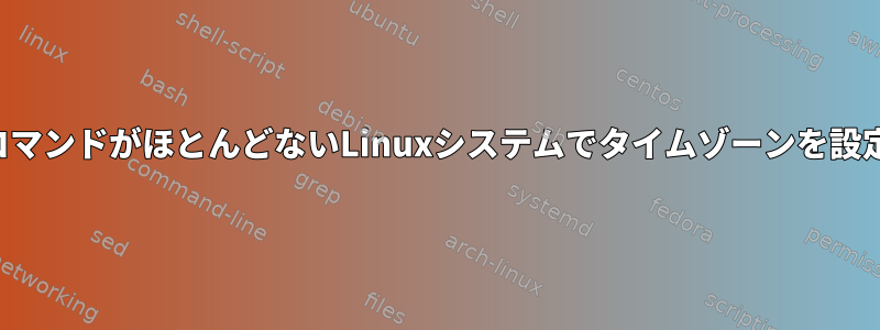 利用可能なコマンドがほとんどないLinuxシステムでタイムゾーンを設定するには？