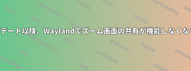 8月のアップデート以降、Waylandでズーム画面の共有が機能しなくなりました。