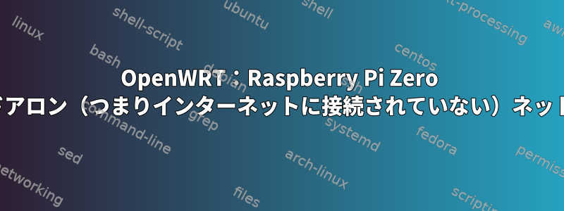 OpenWRT：Raspberry Pi Zero Wを使用して、スタンドアロン（つまりインターネットに接続されていない）ネットワークを作成します。