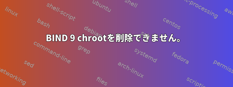 BIND 9 chrootを削除できません。