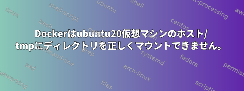 Dockerはubuntu20仮想マシンのホスト/ tmpにディレクトリを正しくマウントできません。