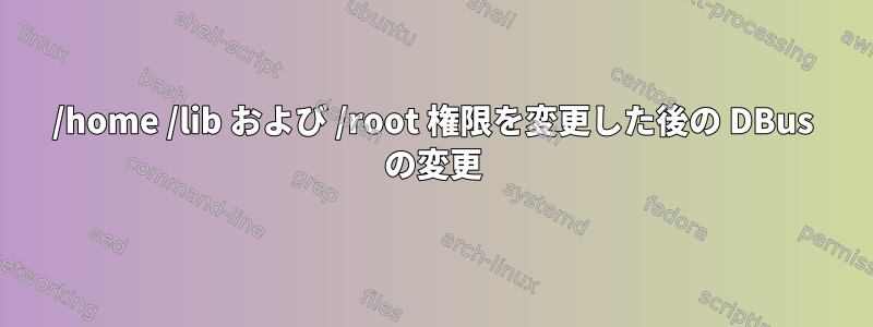 /home /lib および /root 権限を変更した後の DBus の変更