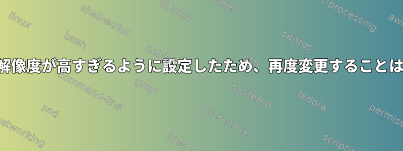 誤って画面の解像度が高すぎるように設定したため、再度変更することはできません。