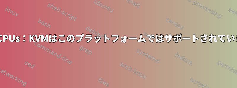 エラー：virHostCPUGetKVMMaxVCPUs：KVMはこのプラットフォームではサポートされていません。機能が実装されていません。