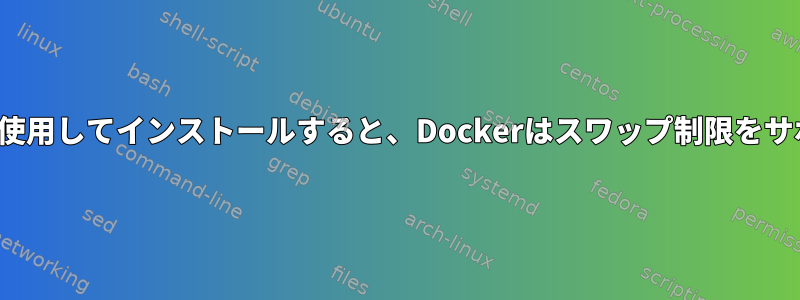 警告：diskbotを使用してインストールすると、Dockerはスワップ制限をサポートしません。