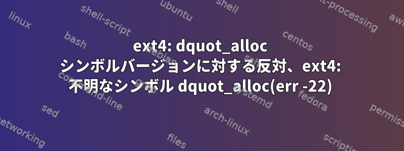 ext4: dquot_alloc シンボルバージョンに対する反対、ext4: 不明なシンボル dquot_alloc(err -22)