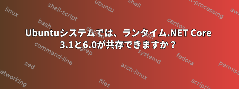 Ubuntuシステムでは、ランタイム.NET Core 3.1と6.0が共存できますか？