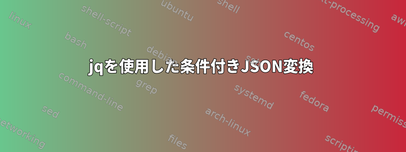 jqを使用した条件付きJSON変換