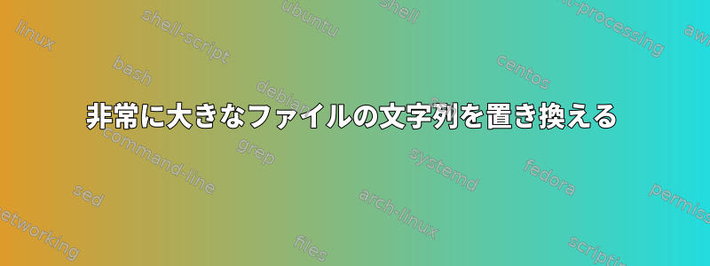 非常に大きなファイルの文字列を置き換える