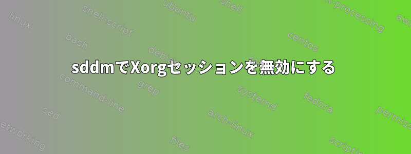 sddmでXorgセッションを無効にする