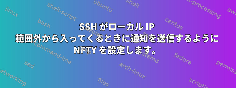 SSH がローカル IP 範囲外から入ってくるときに通知を送信するように NFTY を設定します。