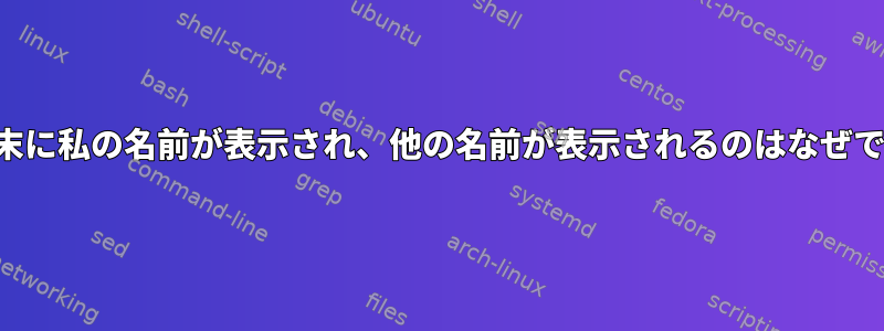 私の端末に私の名前が表示され、他の名前が表示されるのはなぜですか？