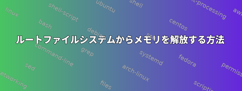 ルートファイルシステムからメモリを解放する方法