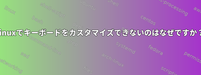 Linuxでキーボードをカスタマイズできないのはなぜですか？