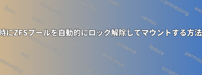 起動時にZFSプールを自動的にロック解除してマウントする方法は？