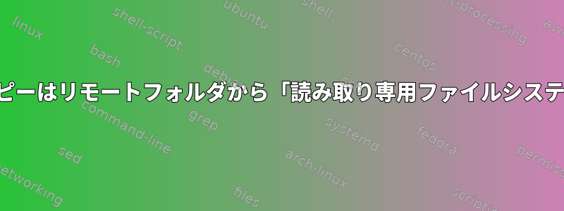 SCPリモートローカルコピーはリモートフォルダから「読み取り専用ファイルシステム」エラーを返します。