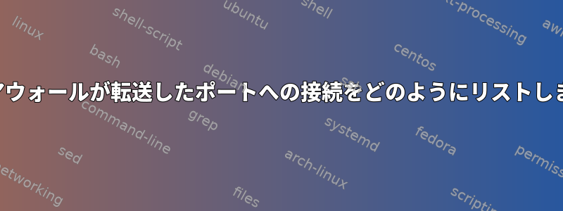 ファイアウォールが転送したポートへの接続をどのようにリストしますか？