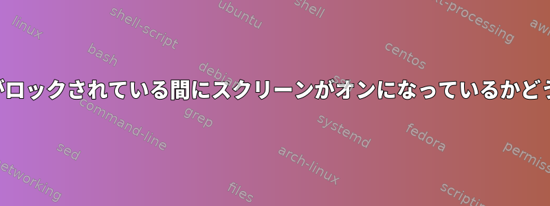 スクリーンセーバーがロックされている間にスクリーンがオンになっているかどうかを検出するには？