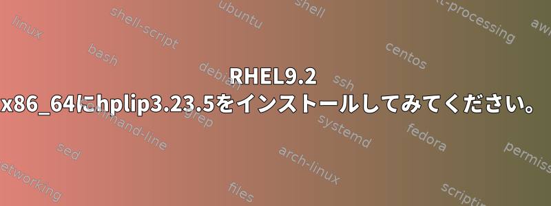 RHEL9.2 x86_64にhplip3.23.5をインストールしてみてください。