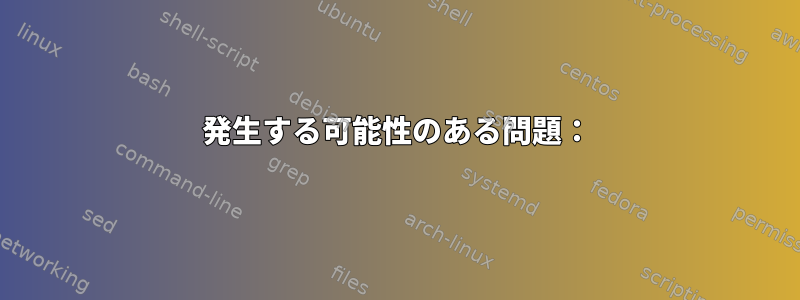 発生する可能性のある問題：