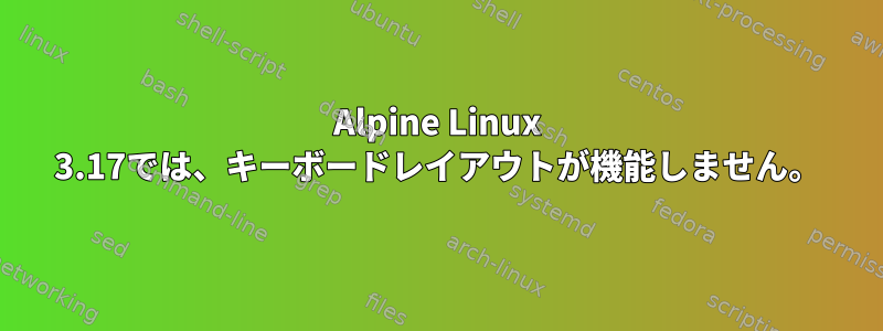 Alpine Linux 3.17では、キーボードレイアウトが機能しません。