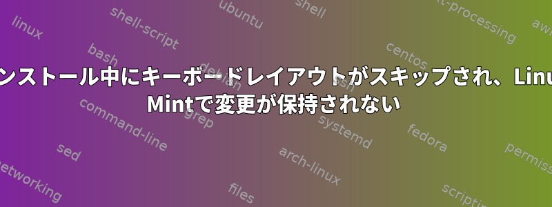 インストール中にキーボードレイアウトがスキップされ、Linux Mintで変更が保持されない