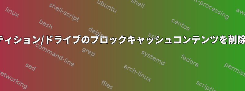 Linuxでパーティション/ドライブのブロックキャッシュコンテンツを削除する方法は？