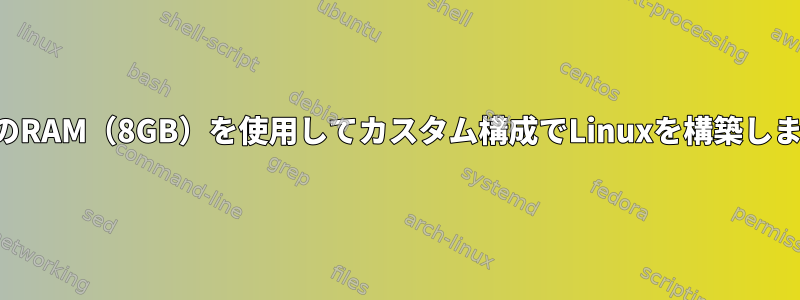 すべてのRAM（8GB）を使用してカスタム構成でLinuxを構築しますか？