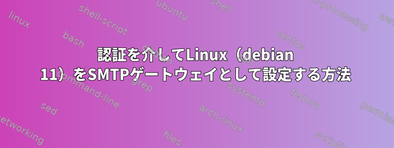 認証を介してLinux（debian 11）をSMTPゲートウェイとして設定する方法