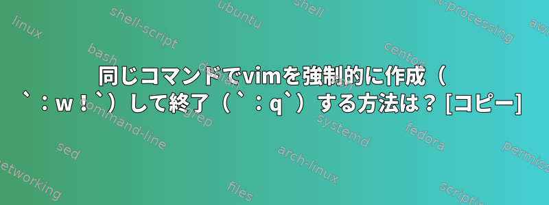 同じコマンドでvimを強制的に作成（ `：w！`）して終了（ `：q`）する方法は？ [コピー]