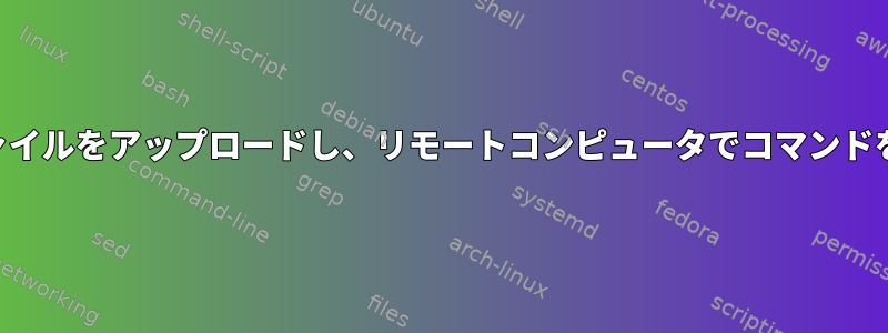 SSH経由でファイルをアップロードし、リモートコンピュータでコマンドを実行します。