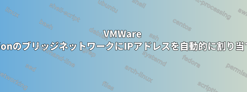 VMWare WorkstationのブリッジネットワークにIPアドレスを自動的に割り当てますか？