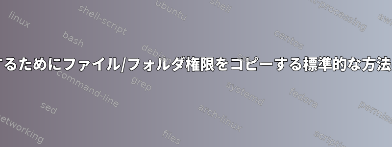 後で適用/比較するためにファイル/フォルダ権限をコピーする標準的な方法はありますか？