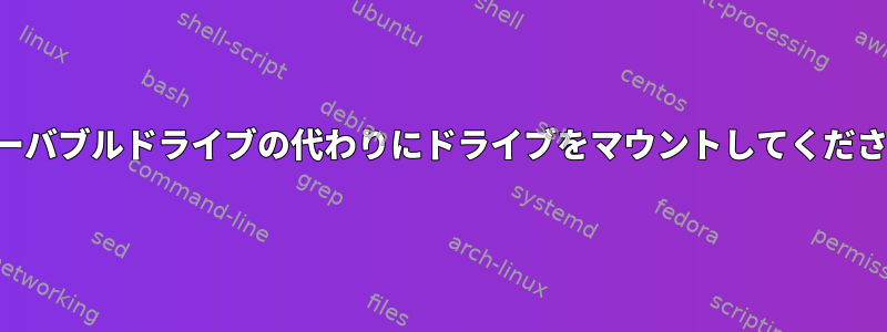 リムーバブルドライブの代わりにドライブをマウントしてください。