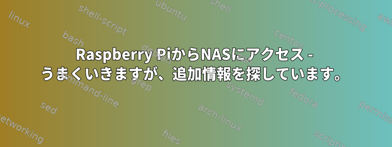 Raspberry PiからNASにアクセス - うまくいきますが、追加情報を探しています。