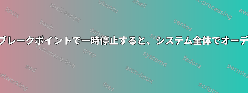 アプリケーションがブレークポイントで一時停止すると、システム全体でオーディオが停止します。