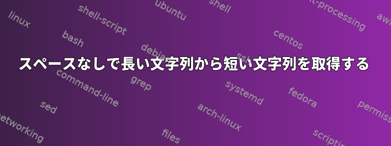 スペースなしで長い文字列から短い文字列を取得する