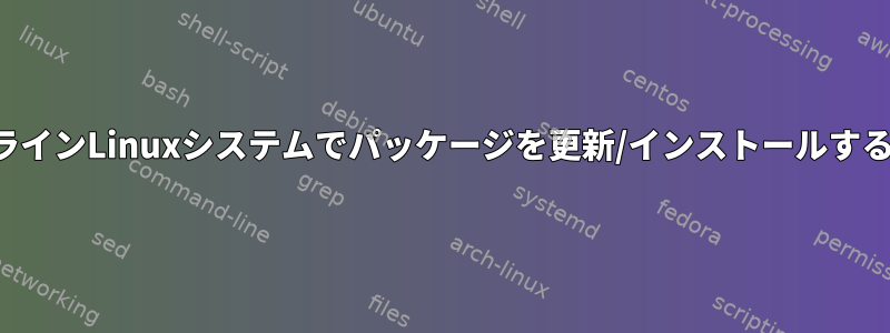 オフラインLinuxシステムでパッケージを更新/インストールする方法